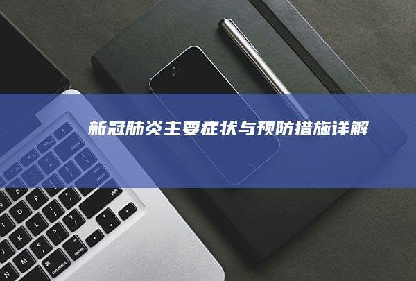 新冠肺炎主要症状与预防措施详解