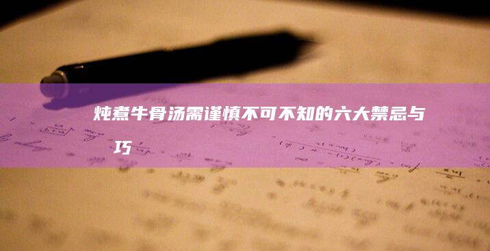 炖煮牛骨汤需谨慎：不可不知的六大禁忌与技巧